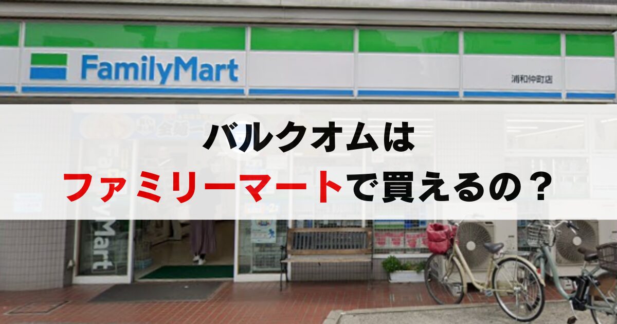 バルクオムはファミマに売ってる？最新の販売状況を店舗に聞いてみた