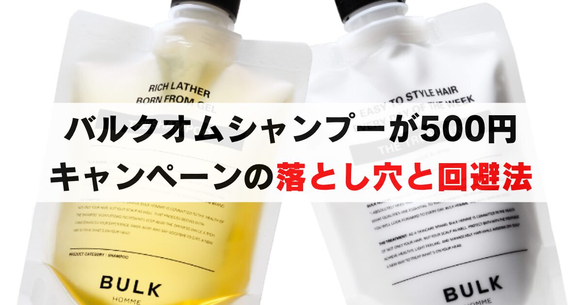 バルクオムシャンプーの500円キャンペーンの落とし穴と回避方法！