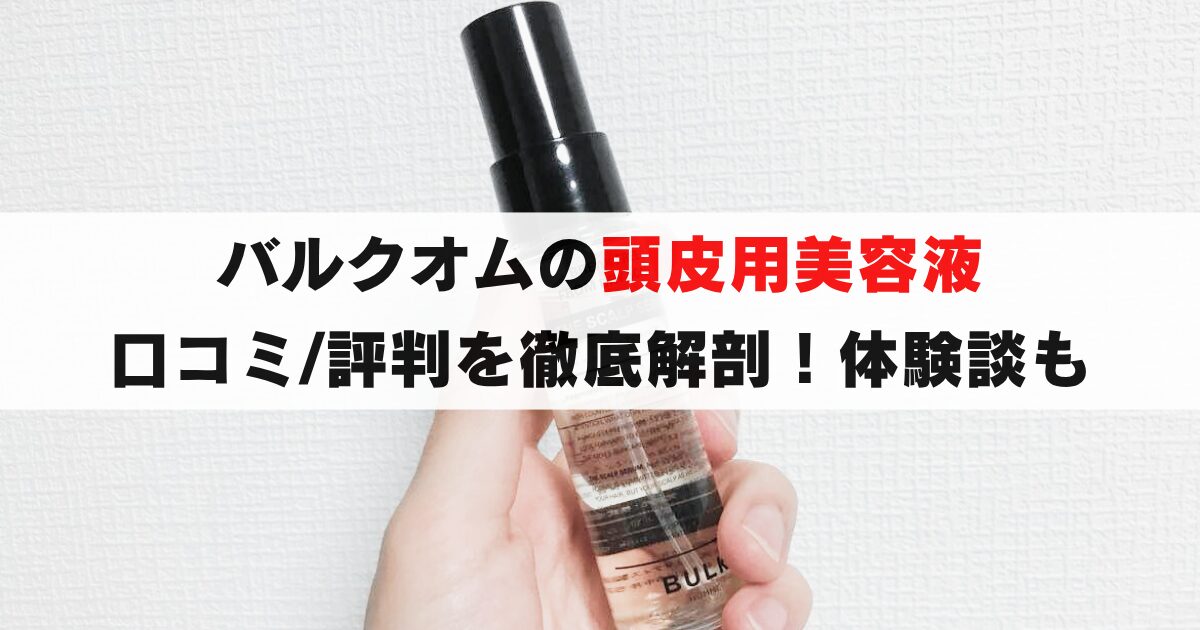 バルクオムの頭皮用美容液の口コミ/評判を調査！利用者の感想、画像付き