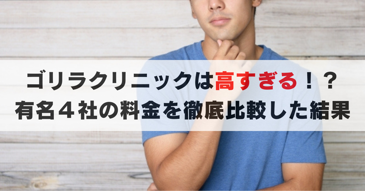 ゴリラクリニックの料金は高すぎる？人気のメンズ脱毛４社で比較した結果は？