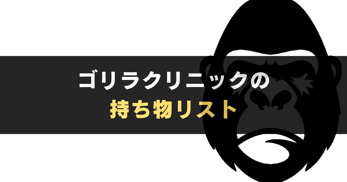 ゴリラクリニックの持ち物には要注意。損したり、施術できない恐れも...