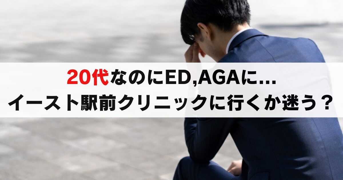 20代のED, AGAの真実とは？イースト駅前クリニックで治療するのってどうなの？