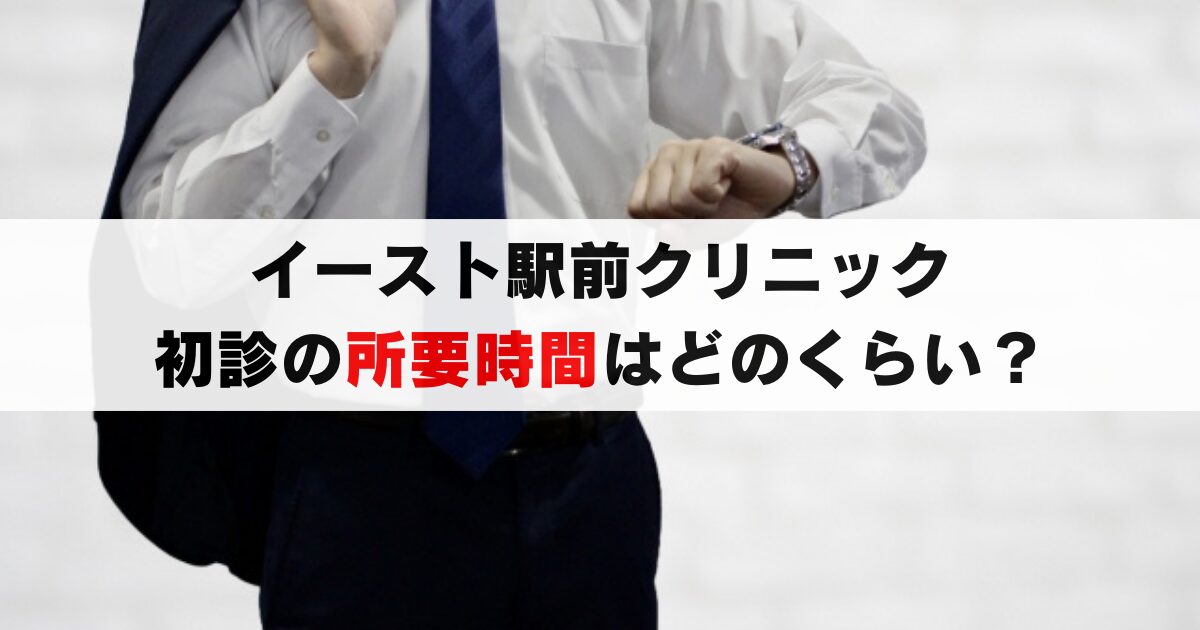 イースト駅前クリニックの実際の所要時間と流れは？初診体験した結果