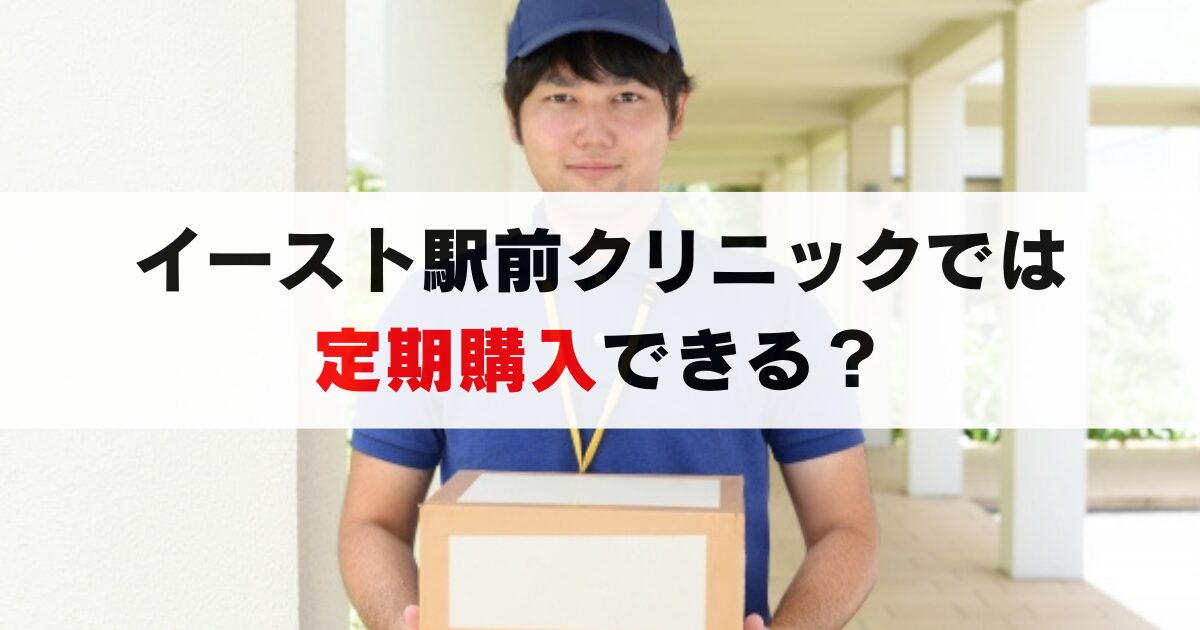 イースト駅前クリニックに定期購入はない？楽に、安く購入し続ける方法を伝授します！