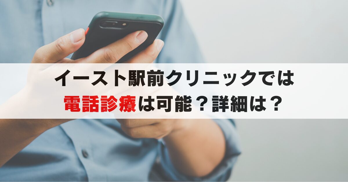 イースト駅前クリニックでは電話診療が可能？初診手順、所要時間、薬の受け取りまで徹底解説！