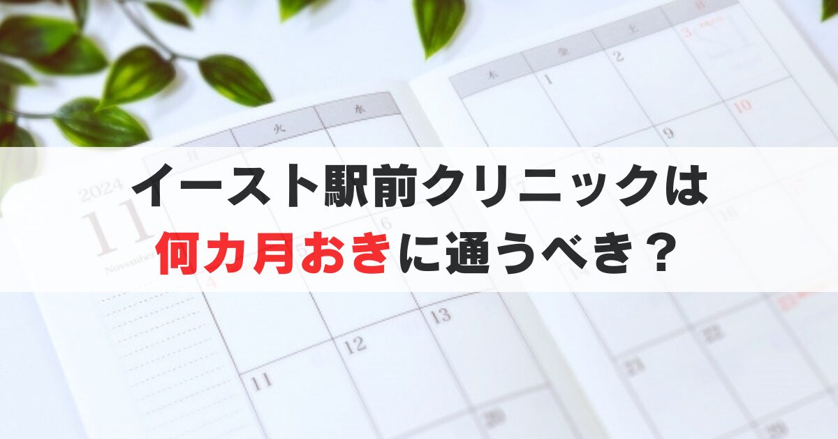 イースト駅前クリニックは何か月おきに行くべき？通院間隔や頻度を徹底解説！