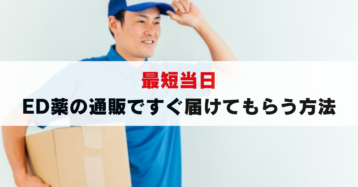 ED薬が通販で今すぐ届く！確実な入手法3選と失敗しない選び方完全ガイド