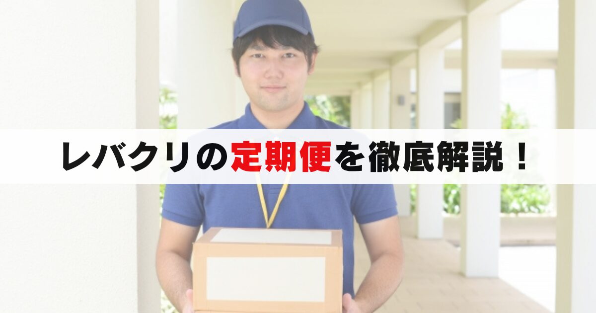 レバクリの定期便ガイド｜配送間隔の変更や解約手続きまで徹底解説