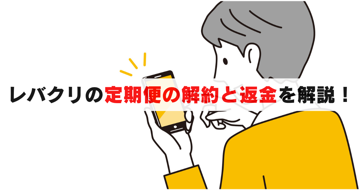 【意外と簡単】レバクリの定期便の解約と, 返金について完全ガイド
