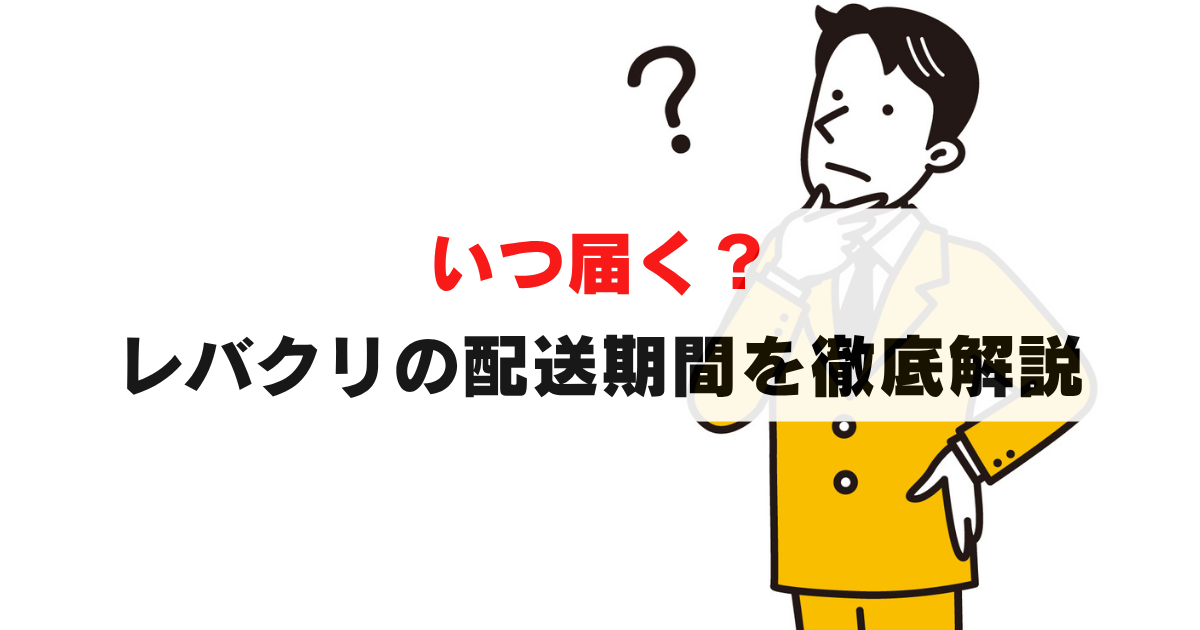 【体験談】レバクリはいつ届く？配送期間と受取について徹底解説！