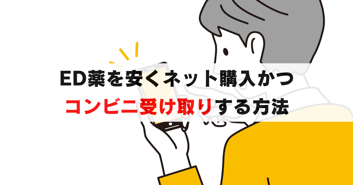 ED薬を安く買う＆コンビニで受け取る方法を徹底解説！