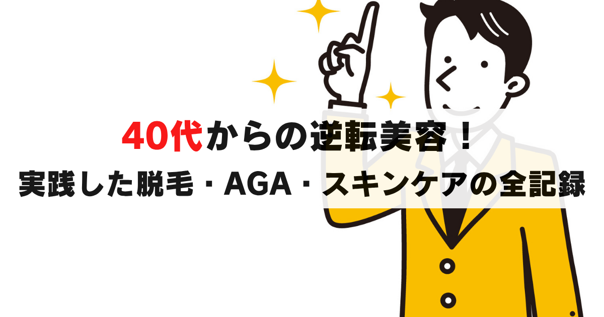 40代からの逆転美容！実践した脱毛・AGA・スキンケアの全記録
