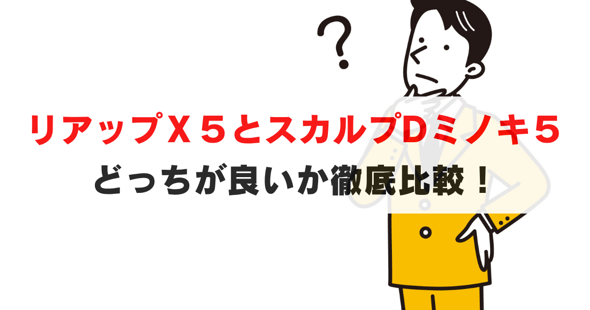 徹底比較｜リアップＸ５とスカルプDミノキ５はどっちを買うべき？