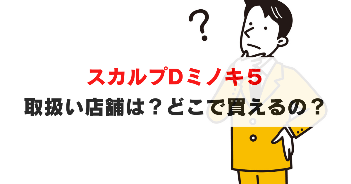 スカルプDミノキ５の販売店舗(薬局)はどこ？一番安く買う方法とは